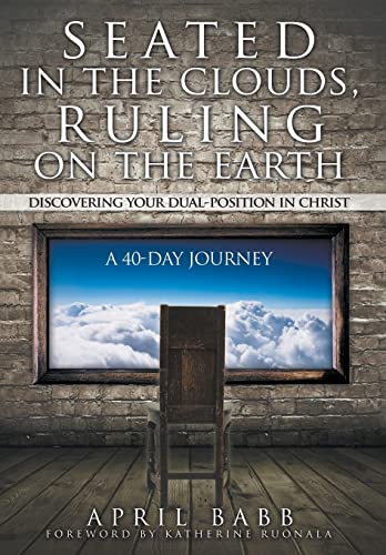 Seated In The Clouds, Ruling On The Earth: Discovering Your Dual-Position In Christ: A 40-Day Journey