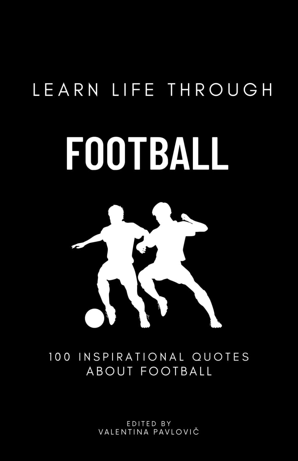 Learn Life Through Football: 100 Inspirational Quotes About Football From Famous Players And Coaches For All Sports Fans, Motivational Soccer Citations
