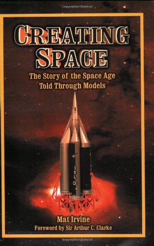 Creating Space: The Story of the Space Age Through Models: Apogee Books Space Series 24