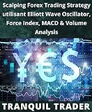 Scalping Forex Trading Strategy utilisant Elliott Wave Oscillator, Force Index, MACD & Volume Analysis (French Edition)