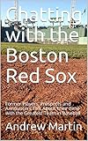 Chatting with the Boston Red Sox: Former Players, Prospects and Announcers Talk About Their Time with the Greatest Team in Baseball