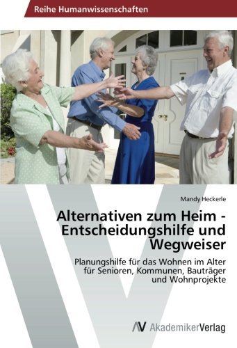 Alternativen zum Heim - Entscheidungshilfe und Wegweiser: Planungshilfe f??r das Wohnen im Alter f??r Senioren, Kommunen, Bautr?¡üger und Wohnprojekte by Mandy Heckerle (2013-03-22)