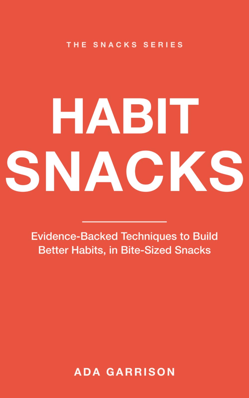 Habit Snacks: Evidence-Backed Techniques to Build Better Habits, in Bite-Sized Snacks (Self-Help Snacks)