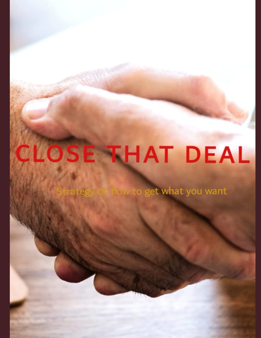 CLOSE THAT DEAL -strategy on how to get what you want-