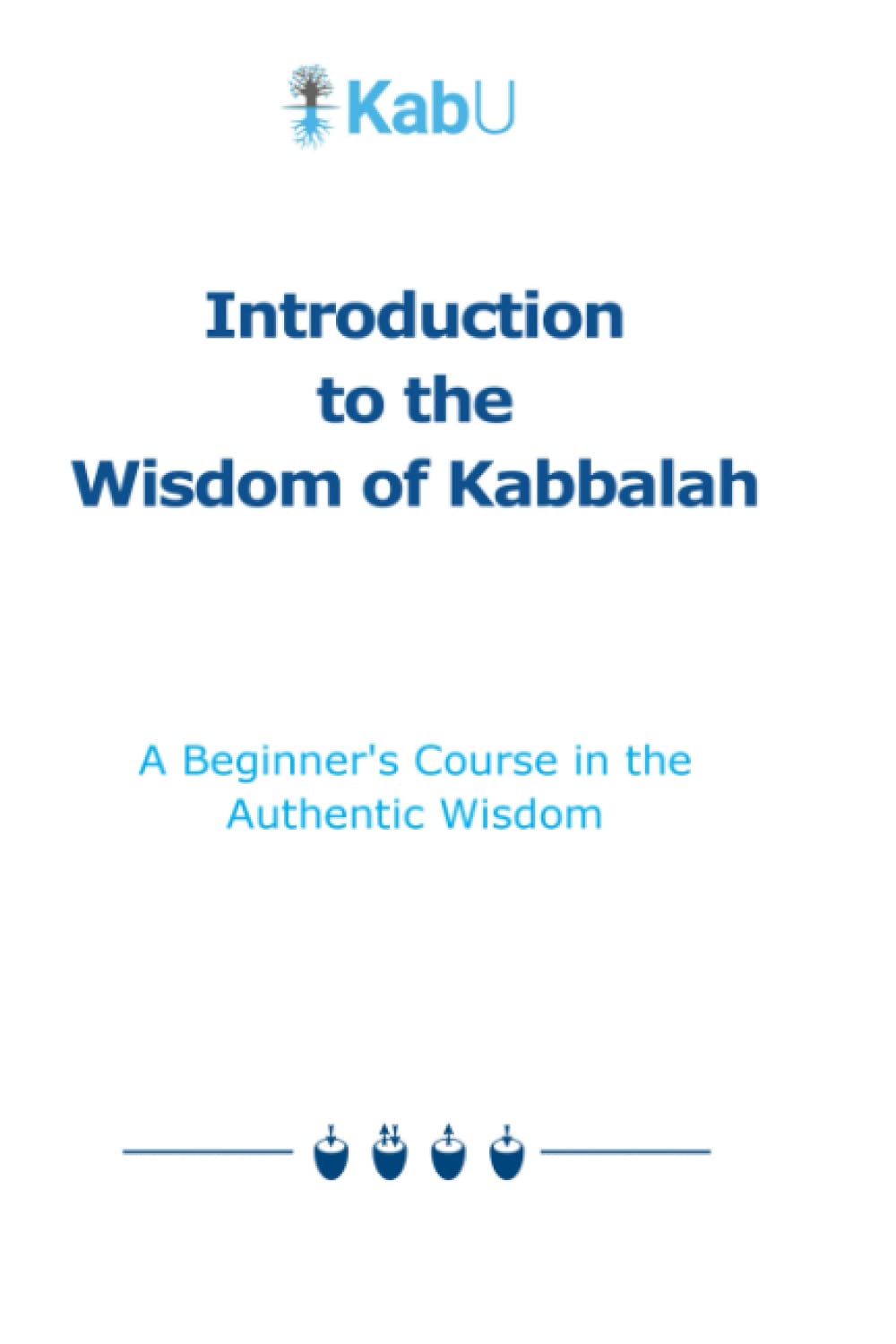 Introduction to the Wisdom of Kabbalah: A Beginner's Course in the Authentic Wisdom