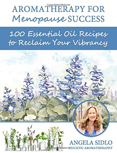Aromatherapy for Menopause Success: 100 essential oil recipes to reclaim your vibrancy