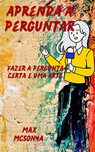 Aprenda a perguntar: Fazer a pergunta certa é uma arte