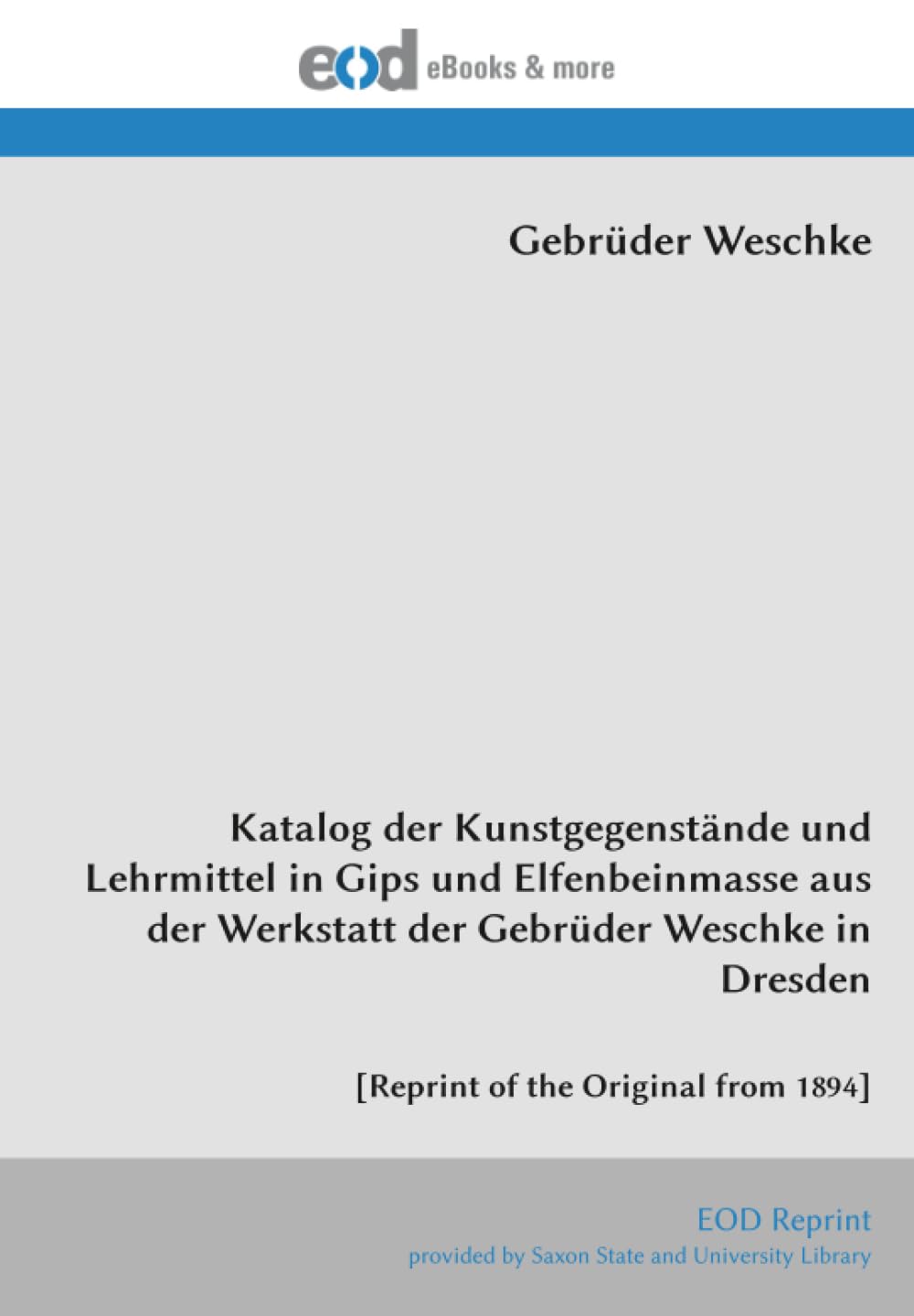 Katalog der Kunstgegenstände und Lehrmittel in Gips und Elfenbeinmasse aus der Werkstatt der Gebrüder Weschke in Dresden: [Reprint of the Original from 1894]