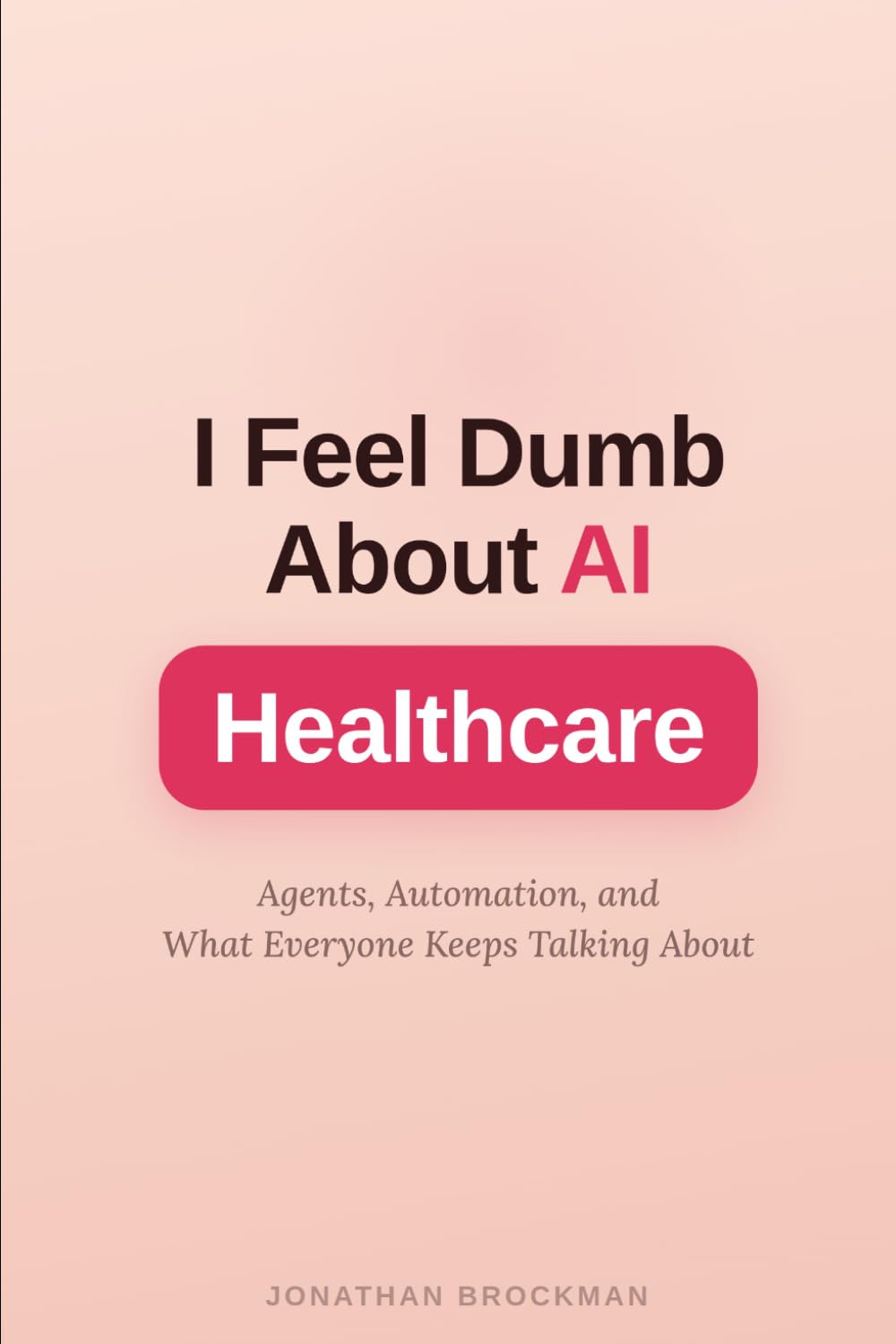 I Feel Dumb About AI: Healthcare: Agents, Automation, and What Everyone Keeps Talking About