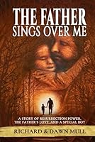 The Father Sings Over Me: A story of Resurrection Power, The Fathers Love, And a Special Boy 0985013230 Book Cover