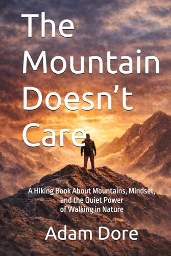 The Mountain Doesn’t Care: A Hiking Book About Mountains, Mindset, and the Quiet Power of Walking in Nature