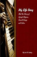 My Life Story: And the Story of Gospel Hymns, Sacred Songs and Solos by Ira D. Sankey B01F82F4NM Book Cover