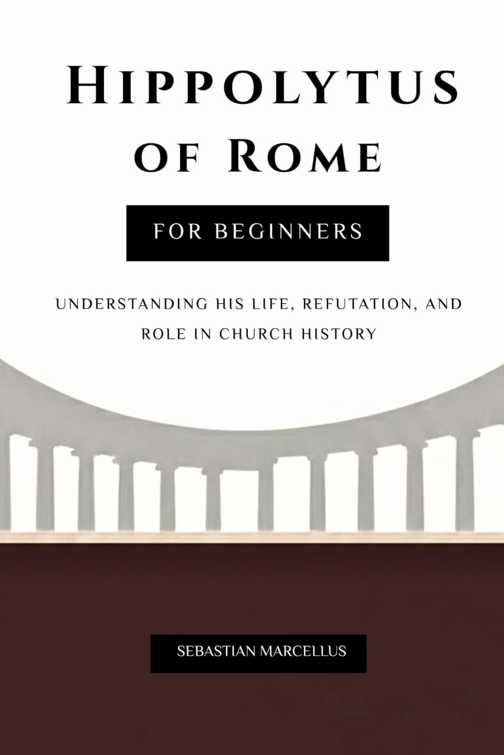 Hippolytus of Rome for Beginners: Understanding His Life, Refutation, and Role in Church History