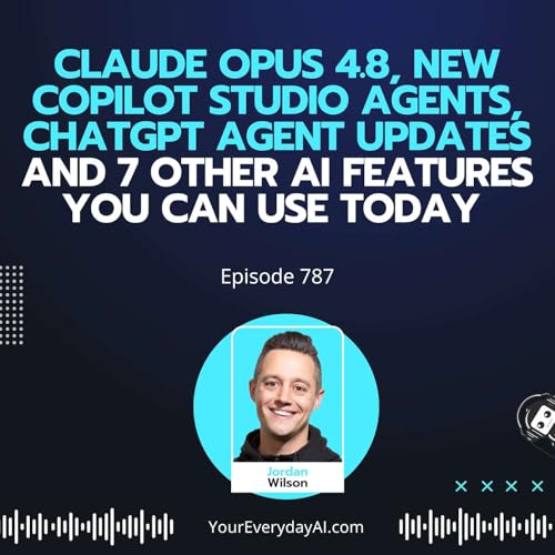 Ep 787: Claude Opus 4.8, New Copilot Studio Agents, ChatGPT Agent Updates and 7 Other AI Features You Can Use Today