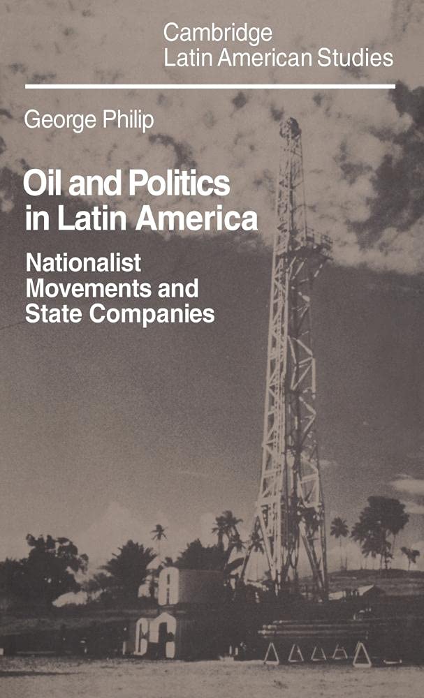 Oil and Politics in Latin America: Nationalist Movements and State Companies: 40 (Cambridge Latin American Studies, Series Number 40)