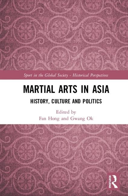 Martial Arts in Asia: History, Culture and Politics (Sport in the Global Society: Historical Perspectives)