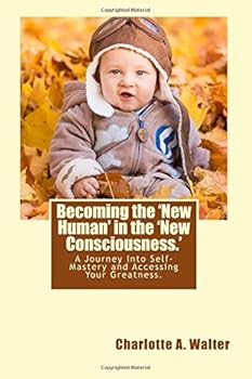 Becoming the "New Human" in the "New Consciousness!": A Journey into Self-Mastery and Accessing Your Greatness.
