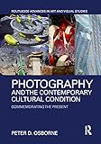Photography and the Contemporary Cultural Condition: Commemorating the Present (Routledge Advances in Art and Visual Studies)