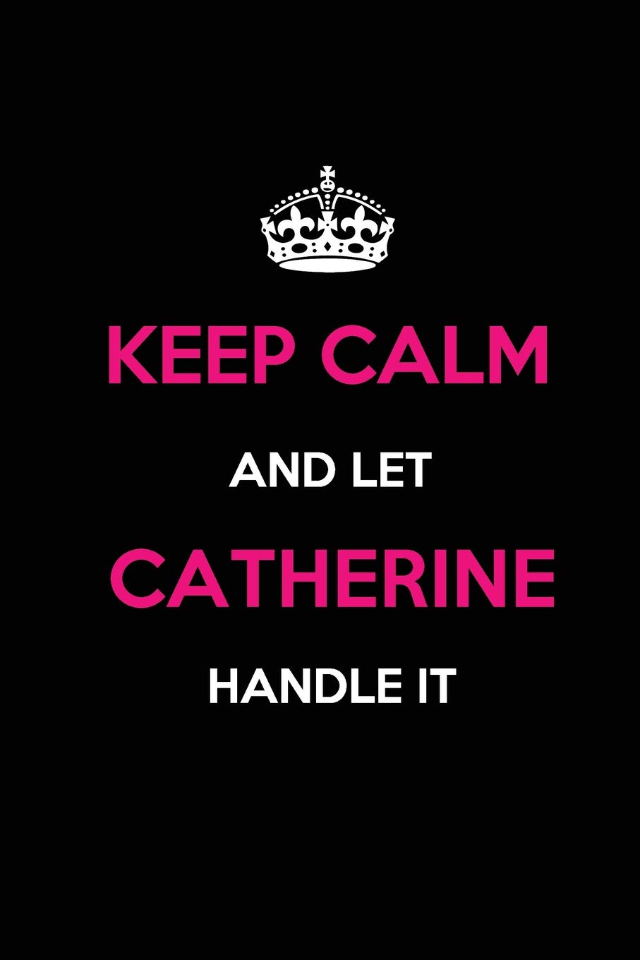 Keep Calm and Let Catherine Handle It: Blank Lined Name Journal /Notebooks/Diaries 6x9 110 pages as Gifts For ... etc.