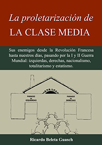 La proletarización de La Clase Media: Sus enemigos desde la Revolución Francesa hasta nuestros dí La proletarización de La Clase Media: Sus enemigos desde la Revolución Francesa hasta nuestros dí