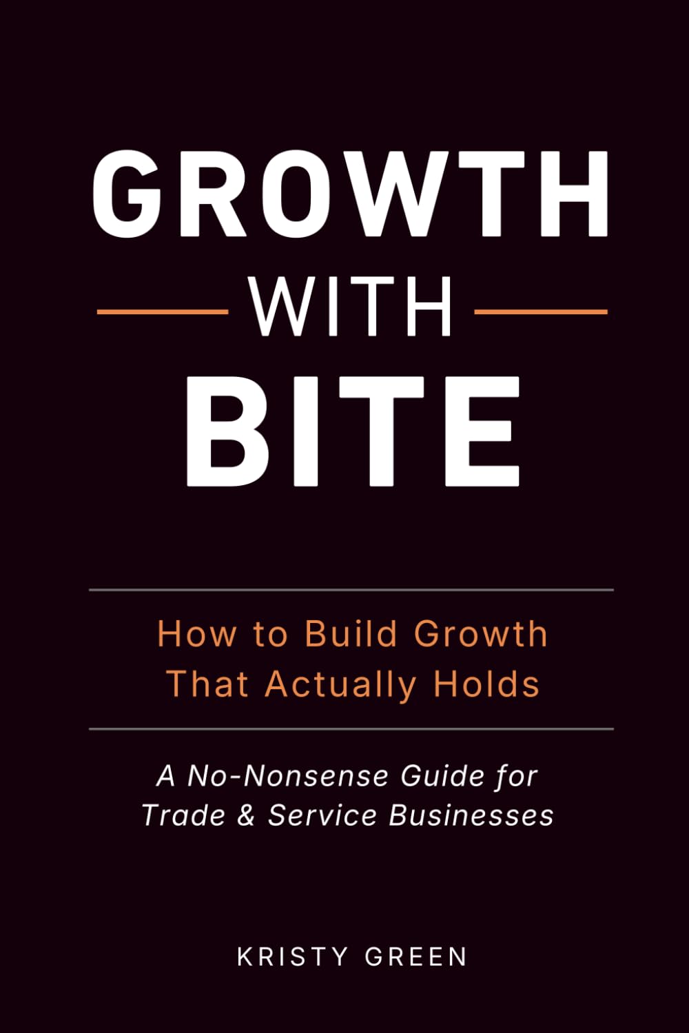 Growth with Bite: How to Build Growth That Actually Holds: A No-Nonsense Guide for Trade & Service Businesses