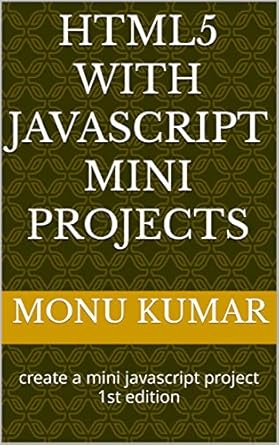 HTML5 with JavaScript Mini Projects: create a mini javascript project ...