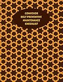  Conveyor Belt Preventive Maintenance Checklist: Daily Journal Logbook for Work Routine Inspection, Safety Check, Repair Record, Efficient Business or ... 8.5”X11” with 120 pages. (Conveyor Belt Logs)