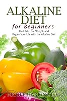 Alkaline Diet for Beginners: Blast Fat, Lose Weight, and Regain Your Life with the Alkaline Diet 150254444X Book Cover