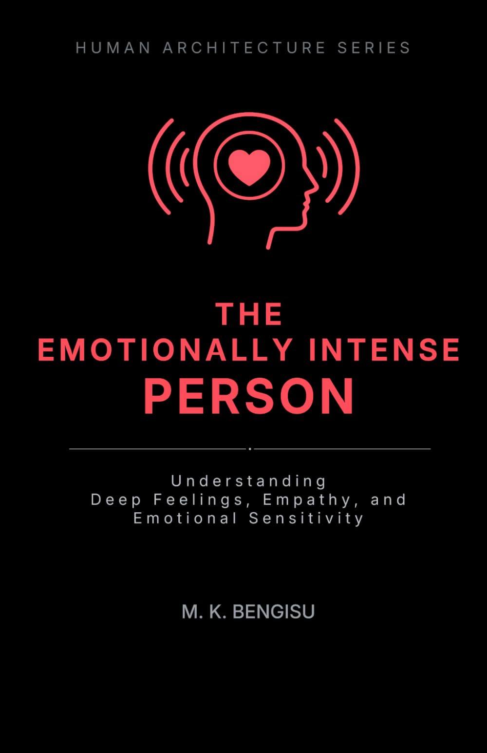 THE EMOTIONALLY INTENSE PERSON: Understanding Deep Feelings, Empathy, and Emotional Sensitivity (Human Architecture Series)