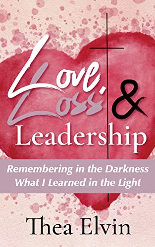 Love, Loss & Leadership: Remembering in the Darkness What I Learned in the Light