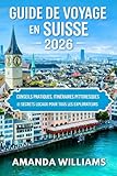 GUIDE DE VOYAGE EN SUISSE 2026: Conseils pratiques, itinéraires...