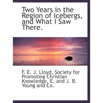 Two Years in the Region of Icebergs, and What I Saw There.