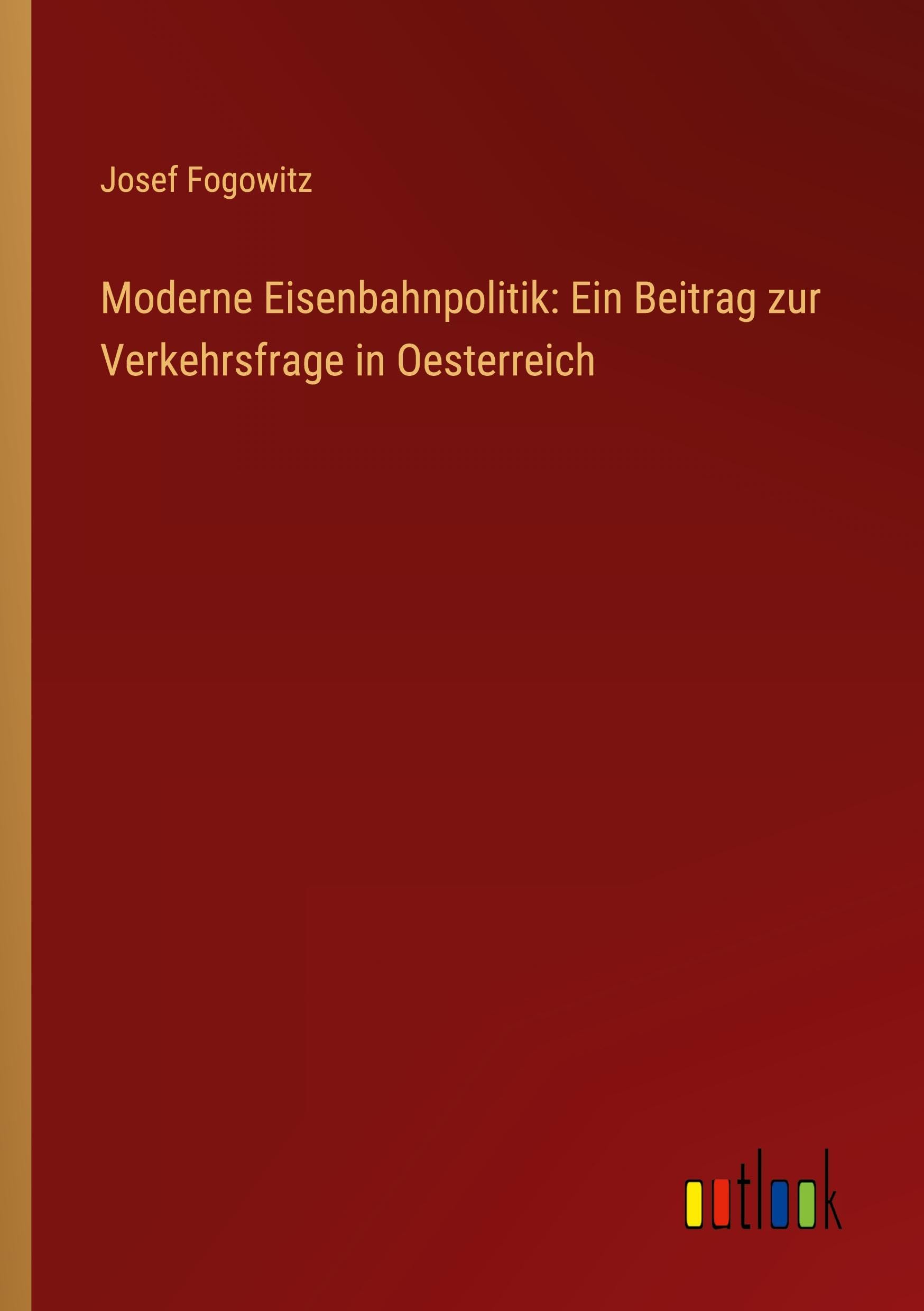 Moderne Eisenbahnpolitik: Ein Beitrag zur Verkehrsfrage in Oesterreich