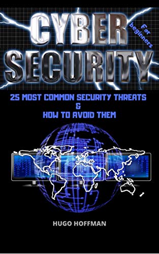 Cybersecurity for Beginners: 25 MOST COMMON SECURITY THREATS & HOW TO AVOID THEM