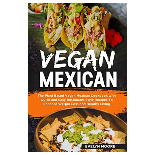 Vegan Mexican: The Plant Based Vegan Mexican Cookbook with Quick and Easy Restaurant Style Recipes To Enhance Weight Loss and Healthy Living