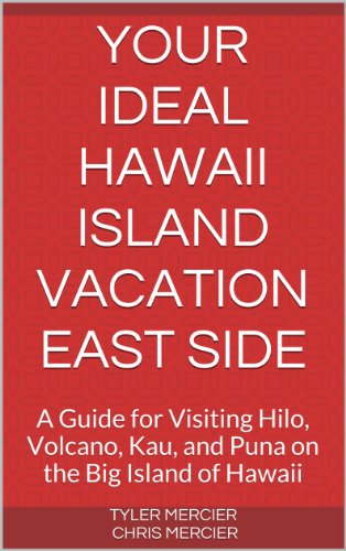 Your Ideal Hawaii Island Vacation East Side: A Guide for Visiting Hilo, Volcano, Kau, and Puna on the Big Island of Hawaii