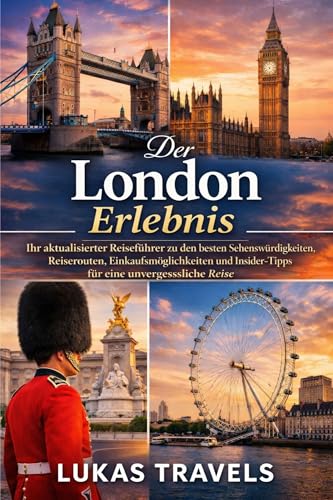 Der London Erlebnis : Ihr aktualisierter Reiseführer zu den besten Sehenswürdigkeiten, Reiserouten, Einkaufsmöglichkeiten und Insider-Tipps für eine unvergessliche Reise