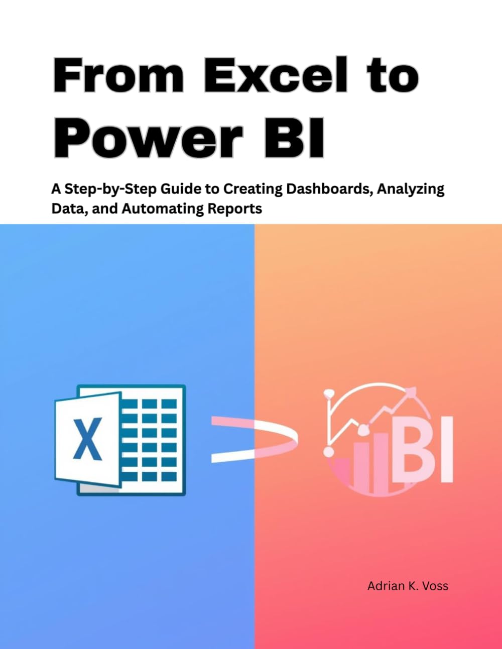 From Excel to Power BI: A Step-by-Step Guide to Creating Dashboards, Analyzing Data, and Automating Reports