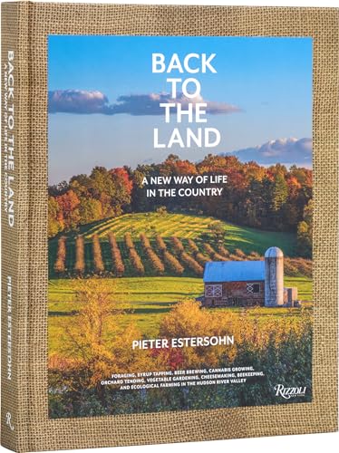 Back To The Land: A New Way Of Life In The Country: Foraging, Cheesemaking, Beekeeping, Syrup Tapping, Beer Brewing, Orchard Tending , Vegetable ... E