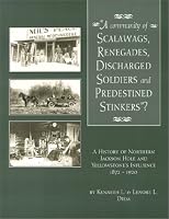 A community of scalawags, renegades, discharged soldiers, and predestined stinkers?: A history of Northern Jackson Hole and Yellowstone's influence, 1872-1920 0931895537 Book Cover