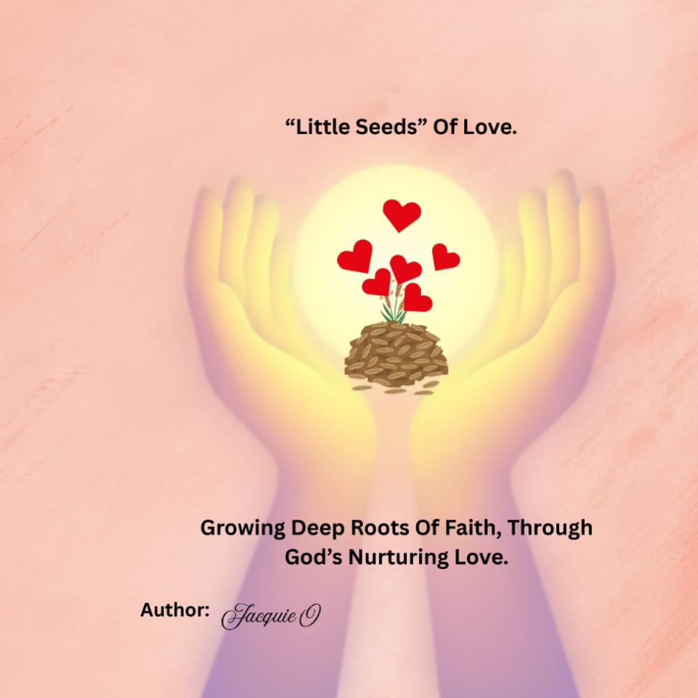"Little Seeds" Of Love: Growing Deep Root of Faith, Through God's Nurturing Love.