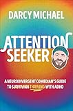 Attention Seeker: A Neurodivergent Comedian's Guide to Thriving with ADHD