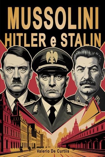  Mussolini, Hitler e Stalin - Il confronto tra Fascismo, Nazismo e Comunismo: I tre dittatori che hanno segnato il Novecento: uomini, ideologie e l\'eredità del totalitarismo