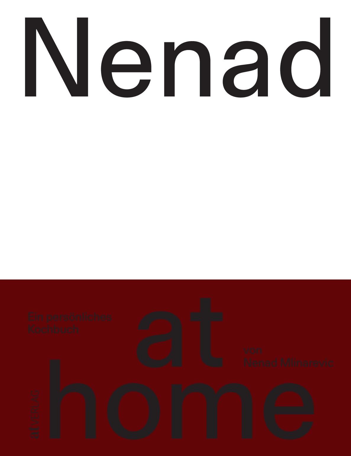 Nenad at home: Das persönliche Kochbuch des Schweizer Spitzenkochs - Einfache, persönliche Rezepte für den Alltag Zuhause und für Gäste - Von Frühstück bis Dinner