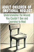 Adult Children of Emotional Neglect: Understanding the Wound You Couldn’t See and Learning to Heal (Growing Together: Understanding and Supporting Children) B0F62MY9M5 Book Cover