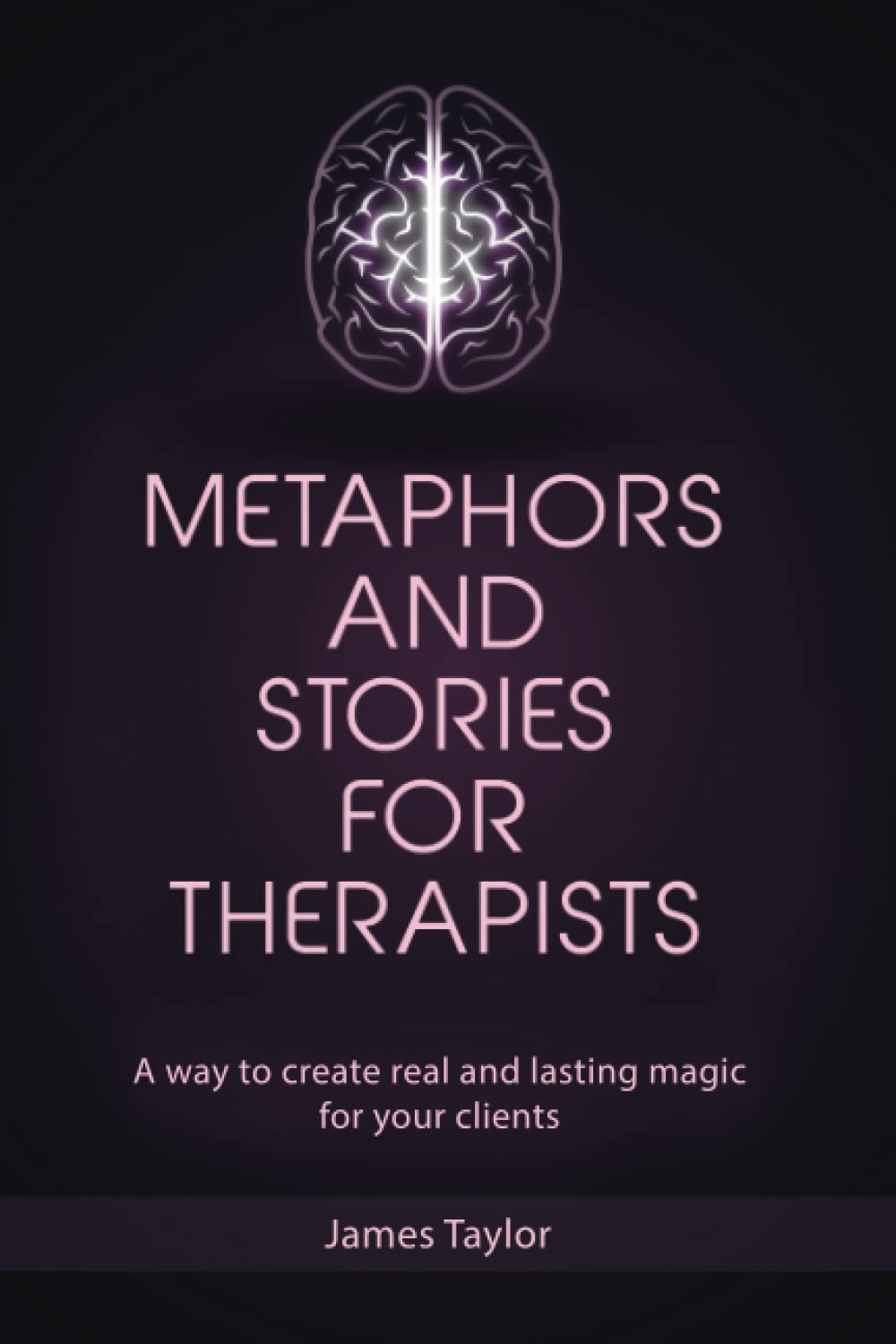 Metaphors and Stories for Therapists: A way to create real and lasting magic for your clients