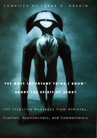 The Most Important Thing I Know About the Spirit of Sport: 101 Inspiring Messages from Athletes, Coaches, Sportswriters, and Commentators