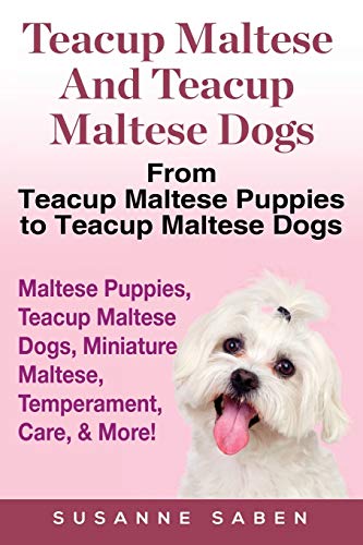 Teacup Maltese And Teacup Maltese Dogs: From Teacup Maltese Puppies to Teacup Maltese Dogs Includes:...