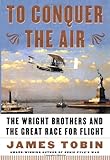 To Conquer the Air : The Wright Brothers and the Great Race for Flight
