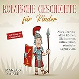 Römische Geschichte für Kinder: Alles über die alten Römer, Gladiatoren, Julius Cäsar, römische Sagen uvm. + mit Bezug zur Gegenwart